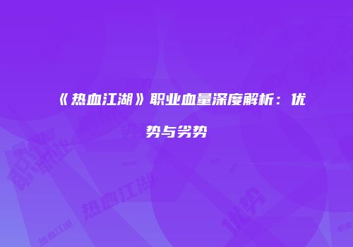 《热血江湖》职业血量深度解析：优势与劣势