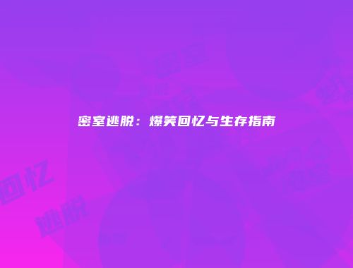 密室逃脱：爆笑回忆与生存指南