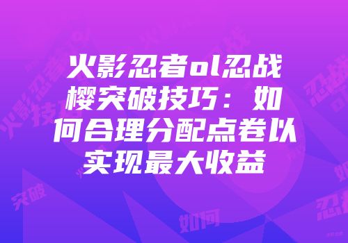 火影忍者ol忍战樱突破技巧：如何合理分配点卷以实现最大收益