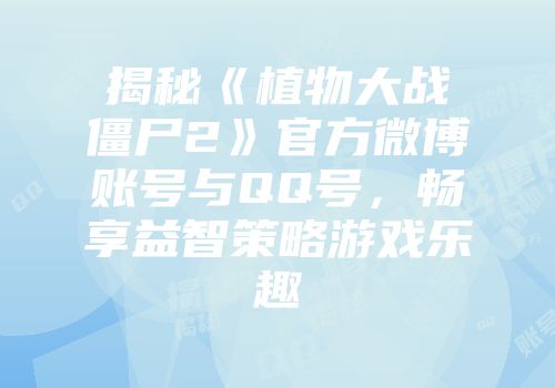 揭秘《植物大战僵尸2》官方微博账号与QQ号，畅享益智策略游戏乐趣