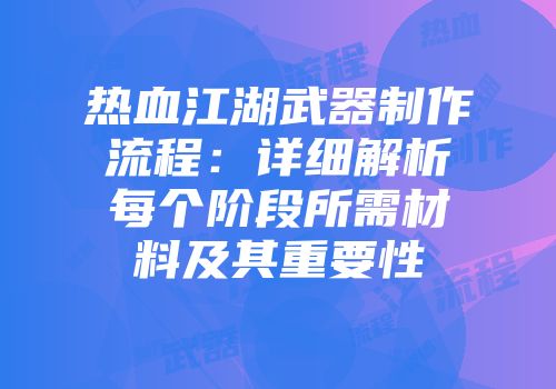 热血江湖武器制作流程：详细解析每个阶段所需材料及其重要性