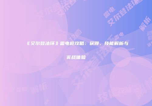 《艾尔登法环》雷电枪攻略：获得、技能解析与实战体验