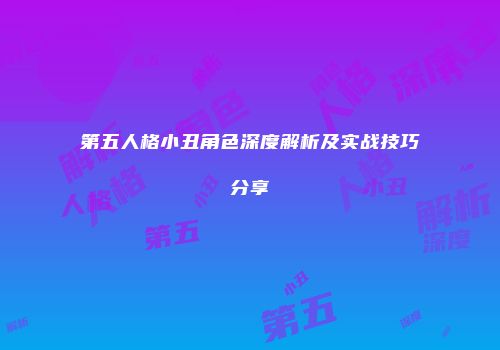 第五人格小丑角色深度解析及实战技巧分享