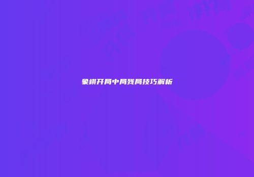 象棋开局中局残局技巧解析