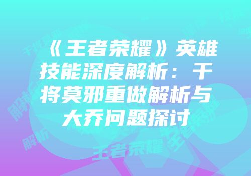 《王者荣耀》英雄技能深度解析：干将莫邪重做解析与大乔问题探讨