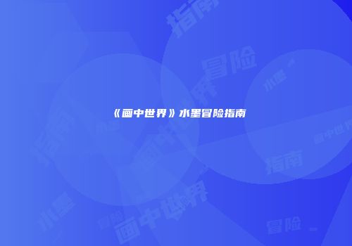 《画中世界》水墨冒险指南