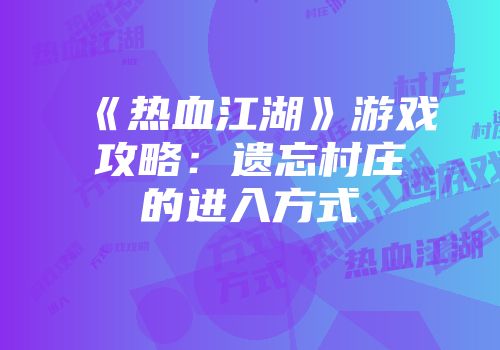 《热血江湖》游戏攻略：遗忘村庄的进入方式