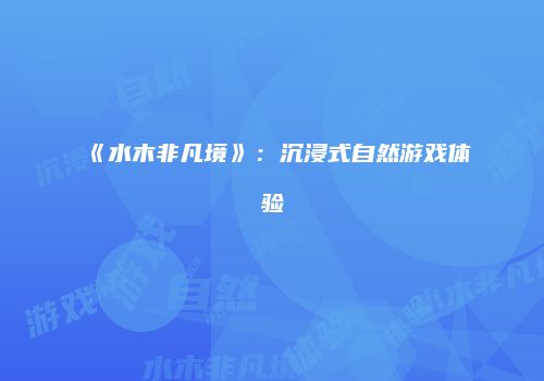 《水木非凡境》：沉浸式自然游戏体验