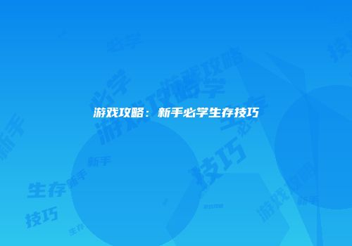 游戏攻略：新手必学生存技巧