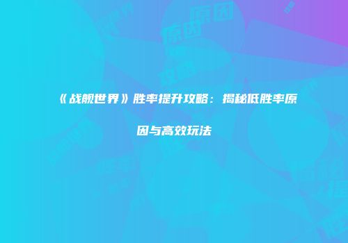 《战舰世界》胜率提升攻略：揭秘低胜率原因与高效玩法
