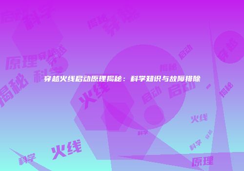 穿越火线启动原理揭秘：科学知识与故障排除