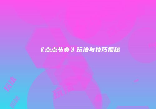《点点节奏》玩法与技巧揭秘