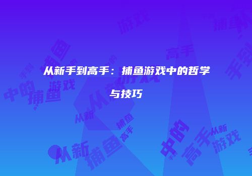 从新手到高手：捕鱼游戏中的哲学与技巧