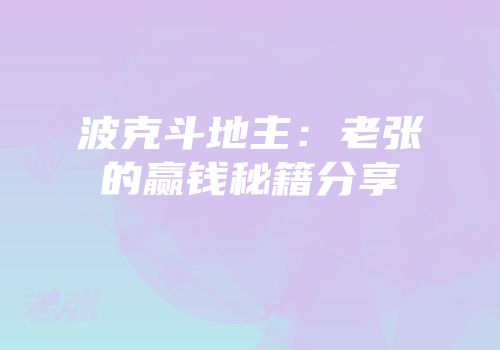 波克斗地主：老张的赢钱秘籍分享