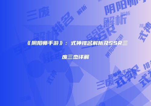 《阴阳师手游》：式神排名解析及SSR三废三杰详解