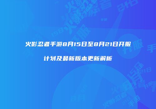 火影忍者手游8月15日至8月21日开服计划及最新版本更新解析