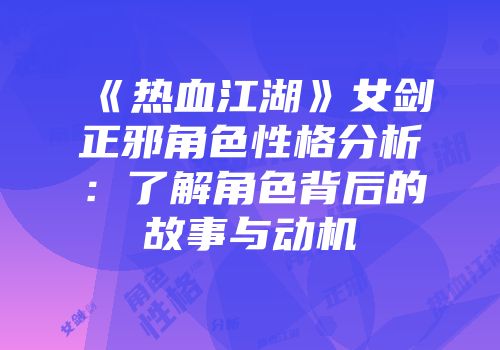 《热血江湖》女剑正邪角色性格分析：了解角色背后的故事与动机