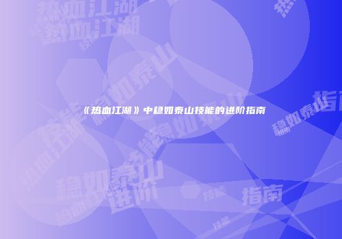 《热血江湖》中稳如泰山技能的进阶指南