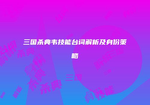 三国杀典韦技能台词解析及身份策略