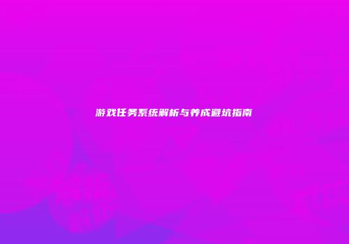 游戏任务系统解析与养成避坑指南