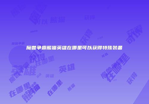 魔兽争霸熊猫英雄在哪里可以获得特殊装备