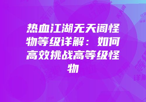 热血江湖无天阁怪物等级详解:如何高效挑战高等级怪物