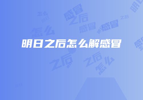 明日之后怎么解感冒