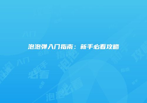 泡泡弹入门指南：新手必看攻略