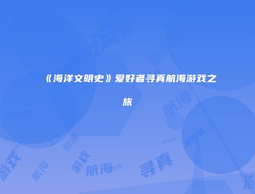 《海洋文明史》爱好者寻真航海游戏之旅