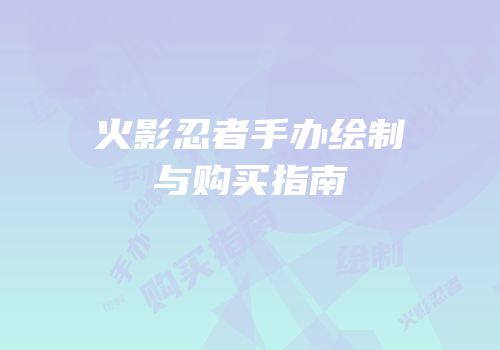 火影忍者手办绘制与购买指南