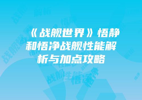 《战舰世界》悟静和悟净战舰性能解析与加点攻略