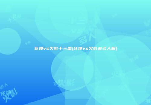 死神vs火影十三番(死神vs火影最多人版)