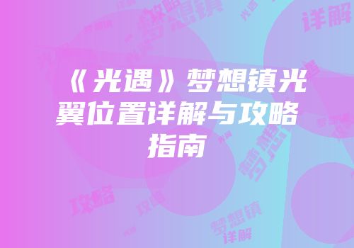 《光遇》梦想镇光翼位置详解与攻略指南