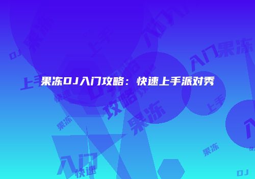 果冻DJ入门攻略：快速上手派对秀