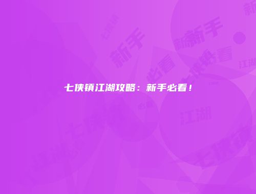 七侠镇江湖攻略：新手必看！
