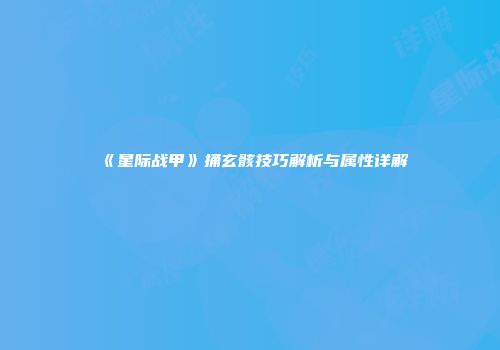 《星际战甲》捅玄骸技巧解析与属性详解