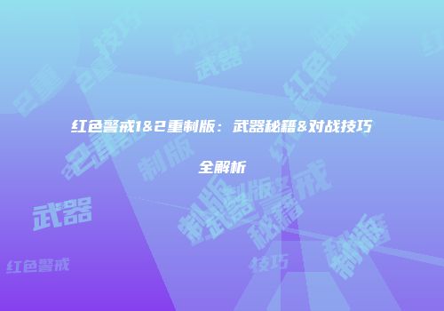 红色警戒1&2重制版：武器秘籍&对战技巧全解析