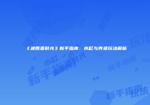 《波西亚时光》新手指南：水缸与养鱼玩法解析