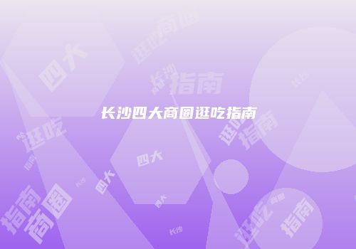 长沙四大商圈逛吃指南