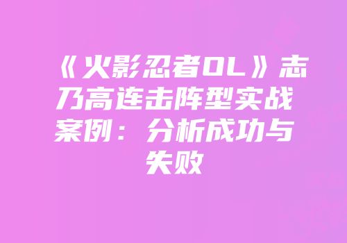 《火影忍者OL》志乃高连击阵型实战案例：分析成功与失败