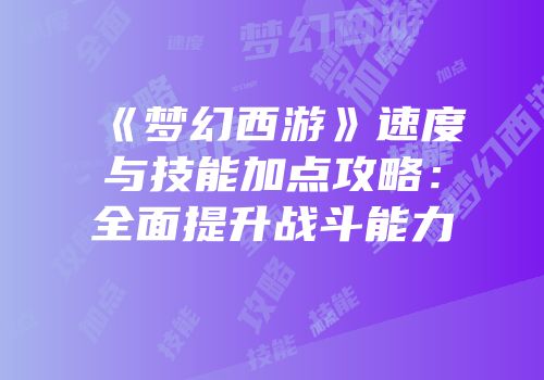 《梦幻西游》速度与技能加点攻略：全面提升战斗能力