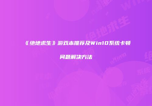 《绝地求生》游戏本推荐及Win10系统卡顿问题解决方法