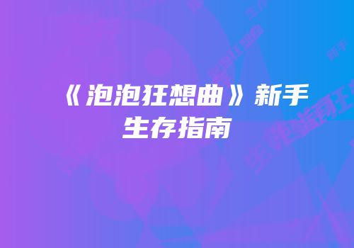 《泡泡狂想曲》新手生存指南