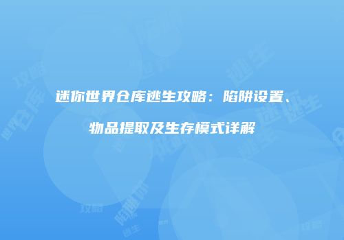 迷你世界仓库逃生攻略：陷阱设置、物品提取及生存模式详解
