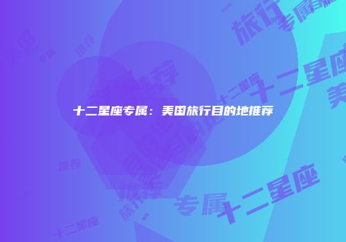 十二星座专属：美国旅行目的地推荐