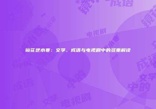 镜花逆水寒：文学、成语与电视剧中的多重解读