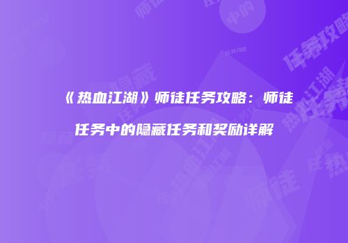 《热血江湖》师徒任务攻略：师徒任务中的隐藏任务和奖励详解