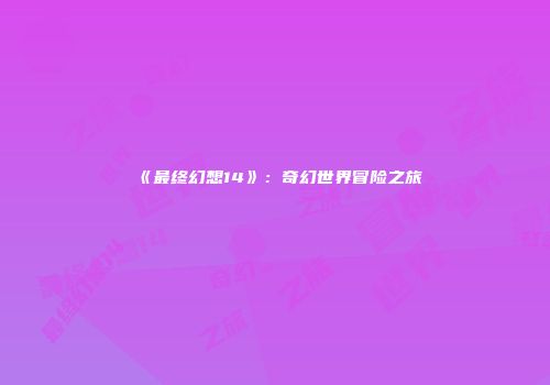 《最终幻想14》：奇幻世界冒险之旅