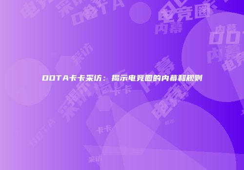 DOTA卡卡采访：揭示电竞圈的内幕和规则