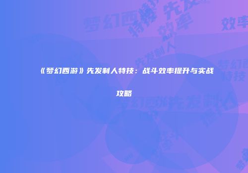 《梦幻西游》先发制人特技：战斗效率提升与实战攻略